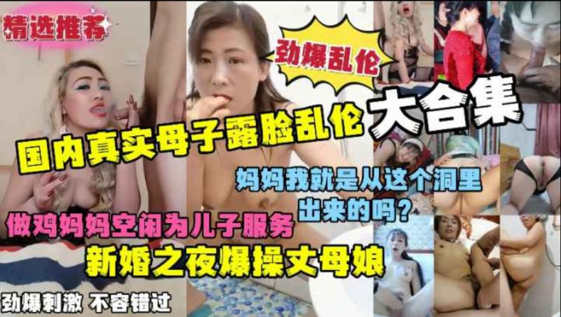 劲爆乱伦 国内真实母子露脸乱伦大合集 劲爆刺激 淫荡对白