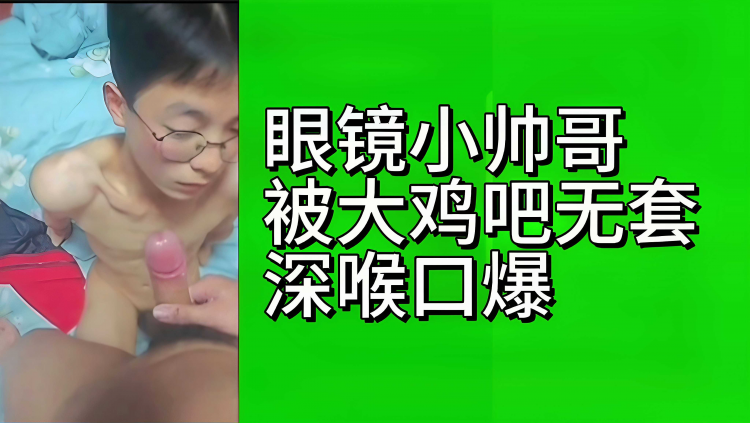 眼镜小帅哥被大鸡吧无套深喉口爆