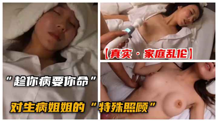 【家庭乱伦】趁姐姐生病趁机强上乱伦极品姐姐