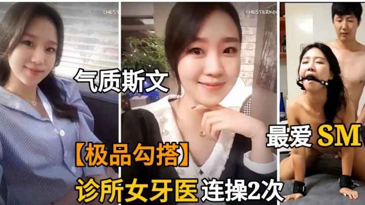 【金先生】勾搭诊所美女牙医师.强推倒抠逼后.竟然最爱玩SM.