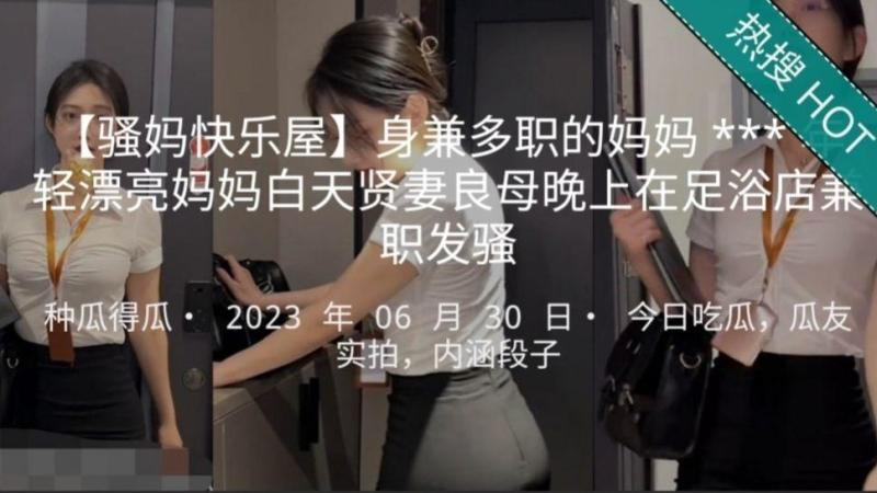 身兼多职的妈妈年轻漂亮妈妈白天贤妻良母晚上在足浴店兼职发骚