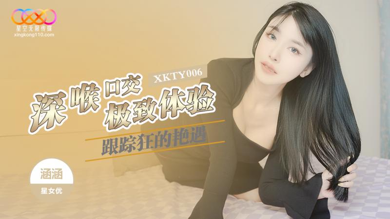  XKTY006 跟踪狂的艳遇 深喉口交极致体验-涵涵