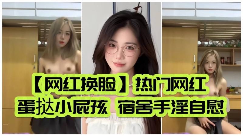 【网红换脸】热门网红蛋挞小屁孩宿舍手淫自慰