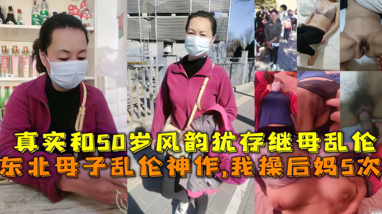 【母子】东北母子乱伦神作,我操后妈5次，真实和50岁风韵犹存继母乱伦