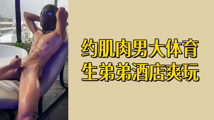 约肌肉男大体育生弟弟酒店爽玩