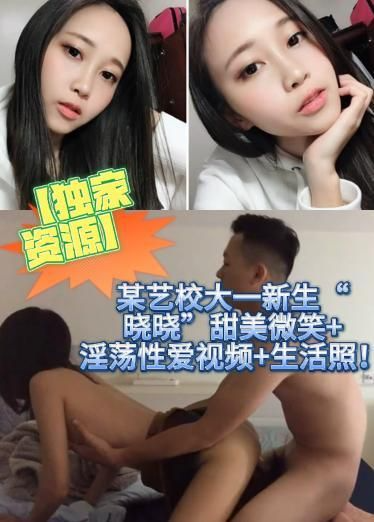 【独家资源】\`= 某艺校大一.)新生_晓晓@_甜 ,]美微笑+淫荡性爱视频+生活照！