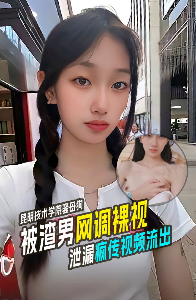 昆明工业职业技术学院母狗 抖音  妹子被渣男网调 投稿曝光可御姐可萝莉