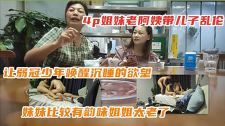 家庭四人乱伦，和妈妈乱伦过的儿子勾搭老妈带小姨出来偷情，小姨又带来一个小伙一起