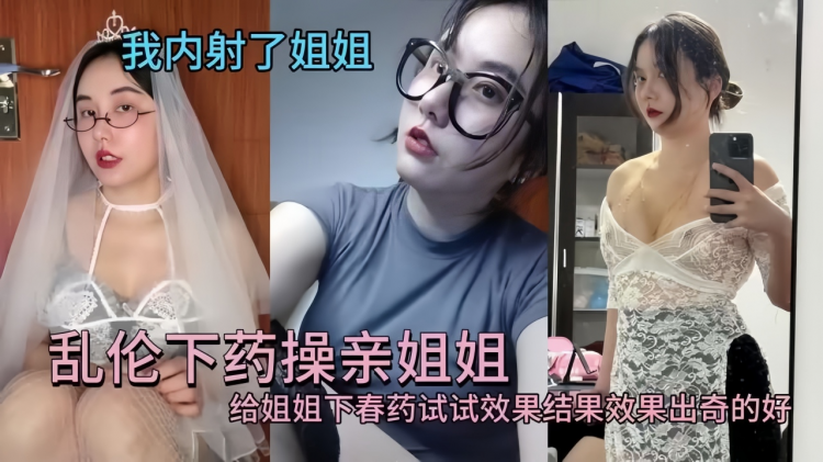 乱伦泄密!下春药给亲爱的姐姐，操爽沦陷温柔乡