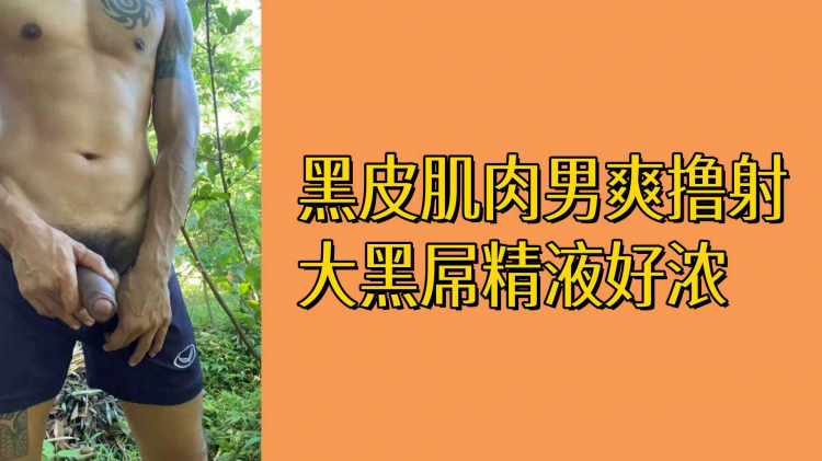 黑皮肌肉男爽撸射大黑屌精液好浓