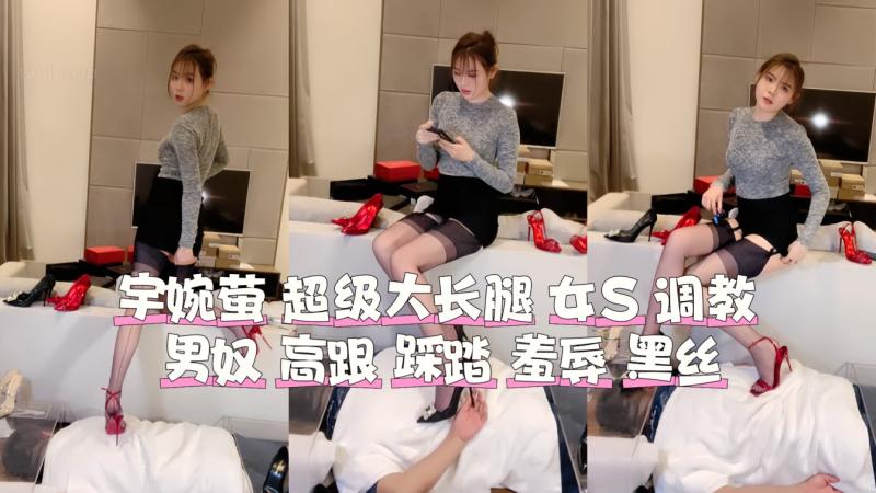 宇婉萤 超级大长腿女s 调教男奴 舔脚 坐脸
