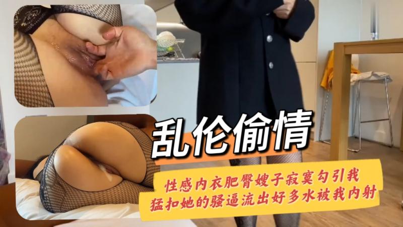 乱伦偷情 性感内衣肥臀嫂子寂寞勾引我勐扣她的骚逼流出好多水被我内射