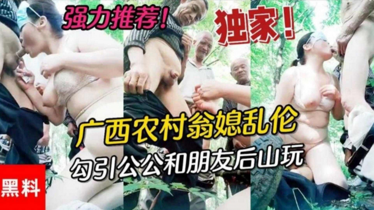 福利-精选广西农村公媳乱伦，居然还勾引村里面的老爷子玩群P