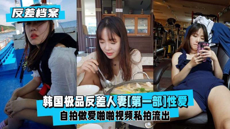 【反差婊档案】韩国极品反差人妻[第一部]大尺度自拍做爱