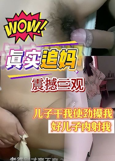 真实追妈，儿子使劲操我我要来了，好儿子内射我，好爽