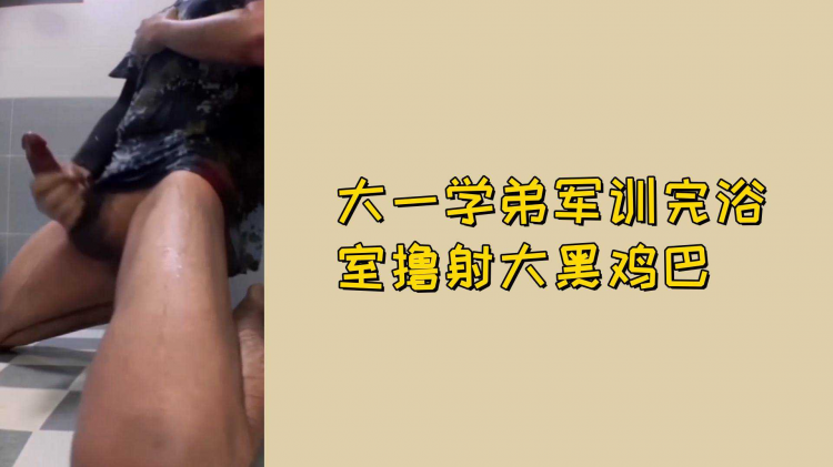 大一学弟军训完浴室撸射大黑鸡巴
