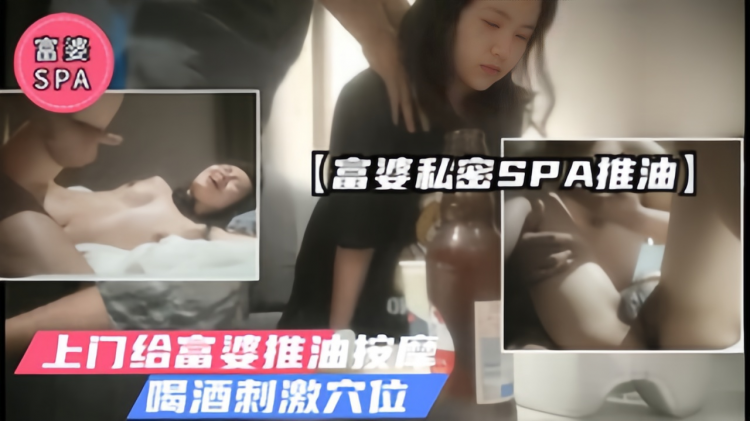 【富婆spa勾搭】上门给富婆推油.喝酒刺激穴位勾起性欲