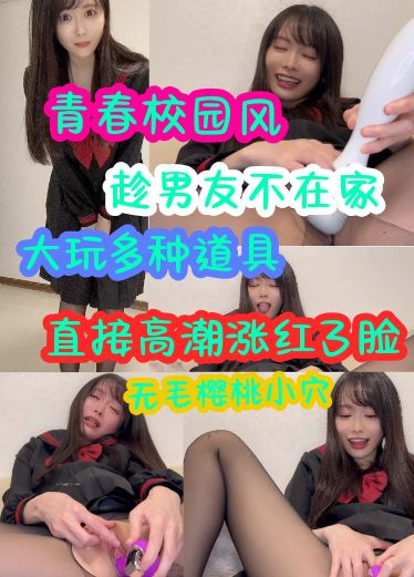 青春校园风趁男友不在家大玩多种道具无毛樱桃小穴高潮直接涨红了脸