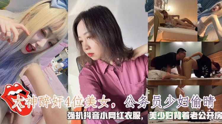 大神醉奸4位美女，公务员少妇偷晴，强扒抖音小网红衣服，美少妇背着老公开房
