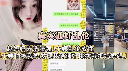 真实通奸乱伦 趁妈妈去洗澡强 J 小姨乱伦成性