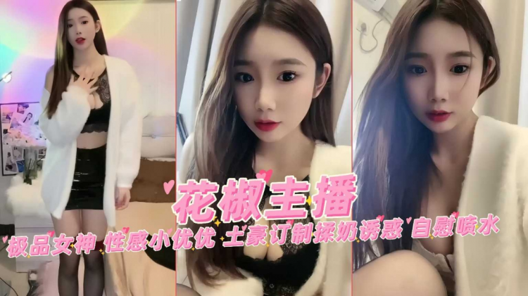 花椒;网(红女主播极品女神性感小优优土豪定制揉`奶自慰%`喷水