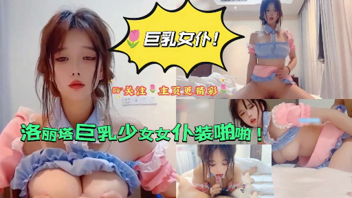 【巨乳#: 女仆】洛丽塔`%*巨乳`+(少女女仆装啪啪