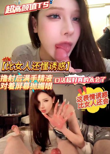 【比女人还懂诱惑】超高颜值TS，口活超好真的太会了，撸射后手精液对着屏幕抛媚眼，这表情诱惑比女人还会