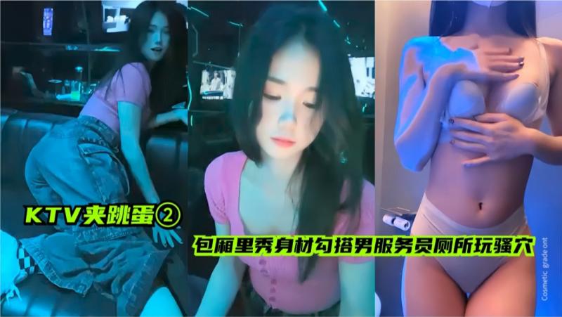 【KTV夹跳蛋02】包厢里大秀身材，勾搭男服务员厕所里玩弄骚穴毛毛好诱人
