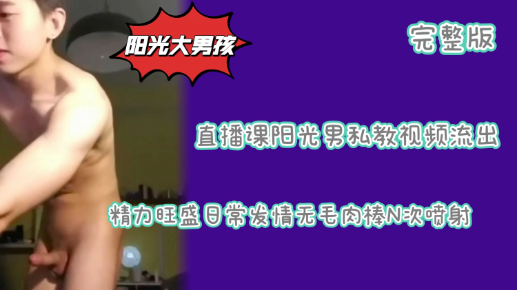 （完整版）直播课阳光男私教视频流出精力旺盛日常发情无毛肉棒小直男N次喷射