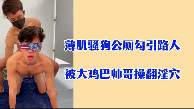 薄肌骚狗公厕勾引路人 被大鸡巴帅哥操翻淫穴