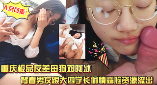 重庆极品反差母狗邓阿冰颜值好身材棒外表清纯甜美其实是个人尽可插的淫娃！酷爱大鸡吧太骚了！
