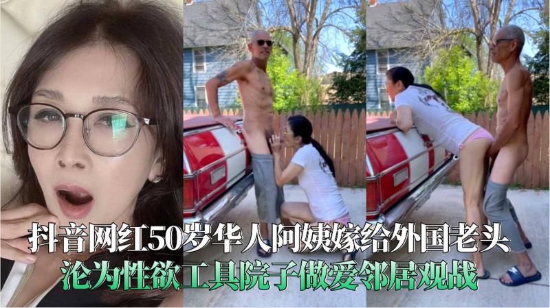 抖音50岁华人阿姨嫁给外国老头沦为性欲工具院子做爱邻居观战