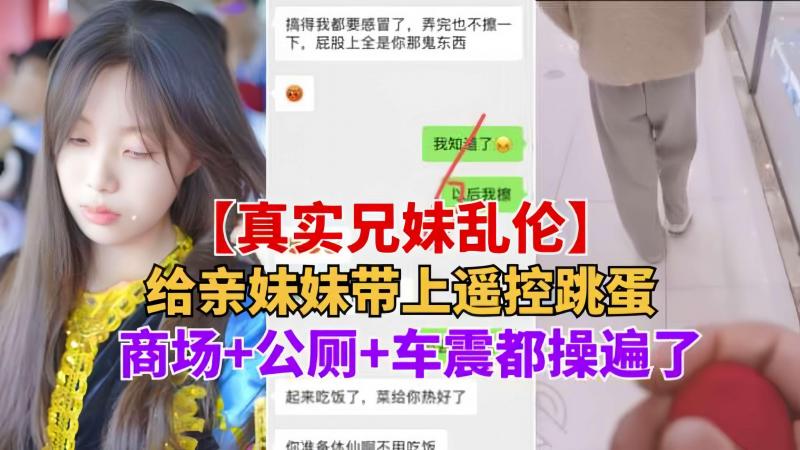 重磅推荐【真实兄妹乱伦】给亲妹妹带上遥控跳蛋逛街，商场+公测+车震都操遍了