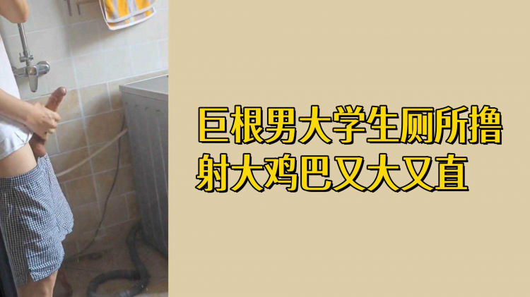 巨根男大学生厕所撸射大鸡巴又大又直
