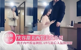 约炮!:实录 笑容甜美西装美女外围撕开肉丝摸 逼调情， !69互舔后入勐_[操颜射