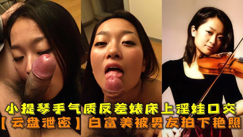 白富美被男友拍下艳照，小提琴手气质反差婊床上淫娃口交毒龙