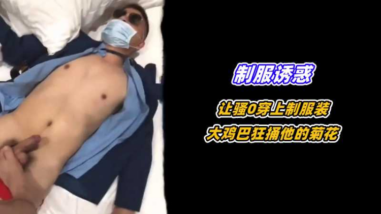【制服诱惑】让骚0穿上制服装，大鸡巴狂捅他的菊花