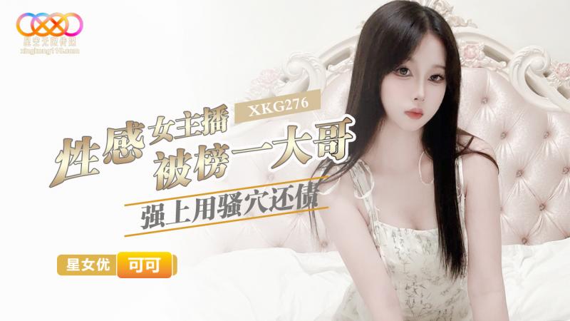 XKG276 性感女主播被榜一大哥强上用骚穴还债-可可