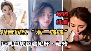 母狗性虐抖音网红不二妹妹巨乳白虎修遭轮好曝光