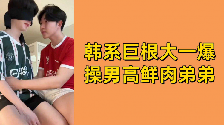韩系巨根大一爆操男高鲜肉弟弟