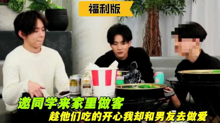 【福利版】同学来家里做客，趁他们吃的开心我却和男友去做爱