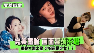 【反差婊档案】完美露脸 但画面淫荡不堪 难登大雅之堂