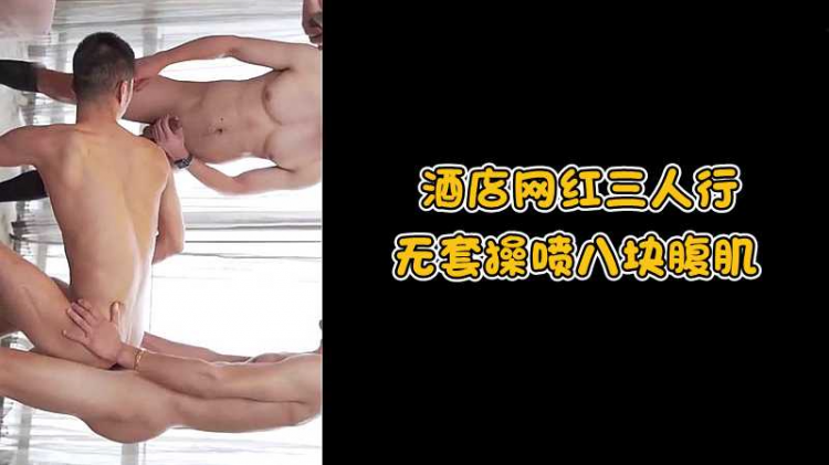 酒店网红三人行，无套操喷八块腹肌