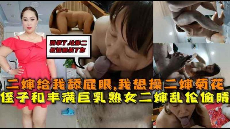 丰满巨乳熟女二婶和侄子乱伦偷晴,二婶舔我屁眼，我操二婶菊花，别录了让你二叔知道打死