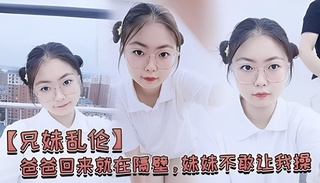 爸爸回来就在隔壁，妹妹不敢让我操