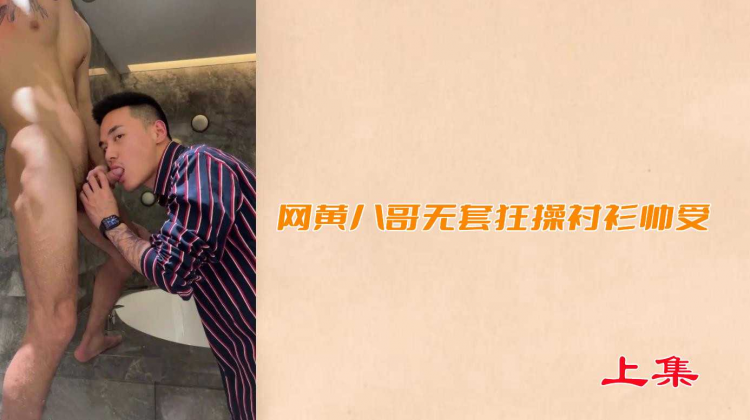 【上集】网黄八哥无套狂操衬衫帅受