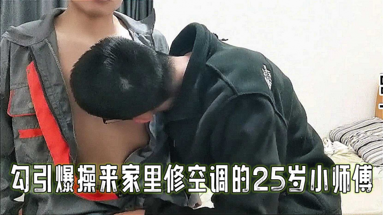 勾引爆操来家里修空调的25岁小师傅