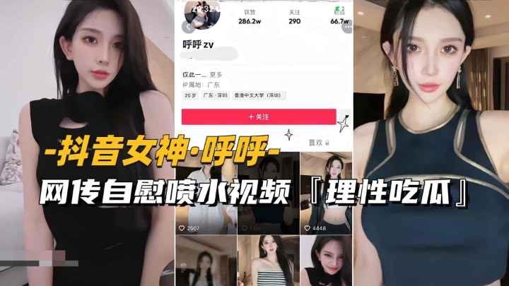【抖音女神-唿唿】网传自慰喷水视频流出，理性吃瓜