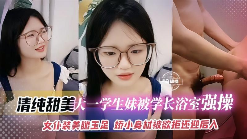清纯颜-大一学生妹被学长浴室强操，女仆装美腿玉足娇小身材
