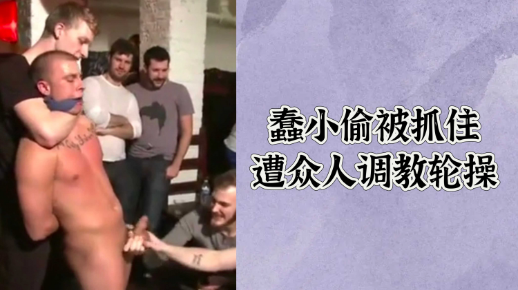 蠢小偷被抓住遭众人调教轮操